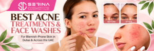 Best acne treatments and face washes for blemish-prone skin in Dubai and UAE Serina Cosmetics